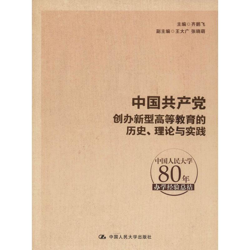中国共产党创办新型高等教育的历史、理论与实践 中国人民大学80年办学经验总结 齐鹏飞 编 中国人民大学出版社