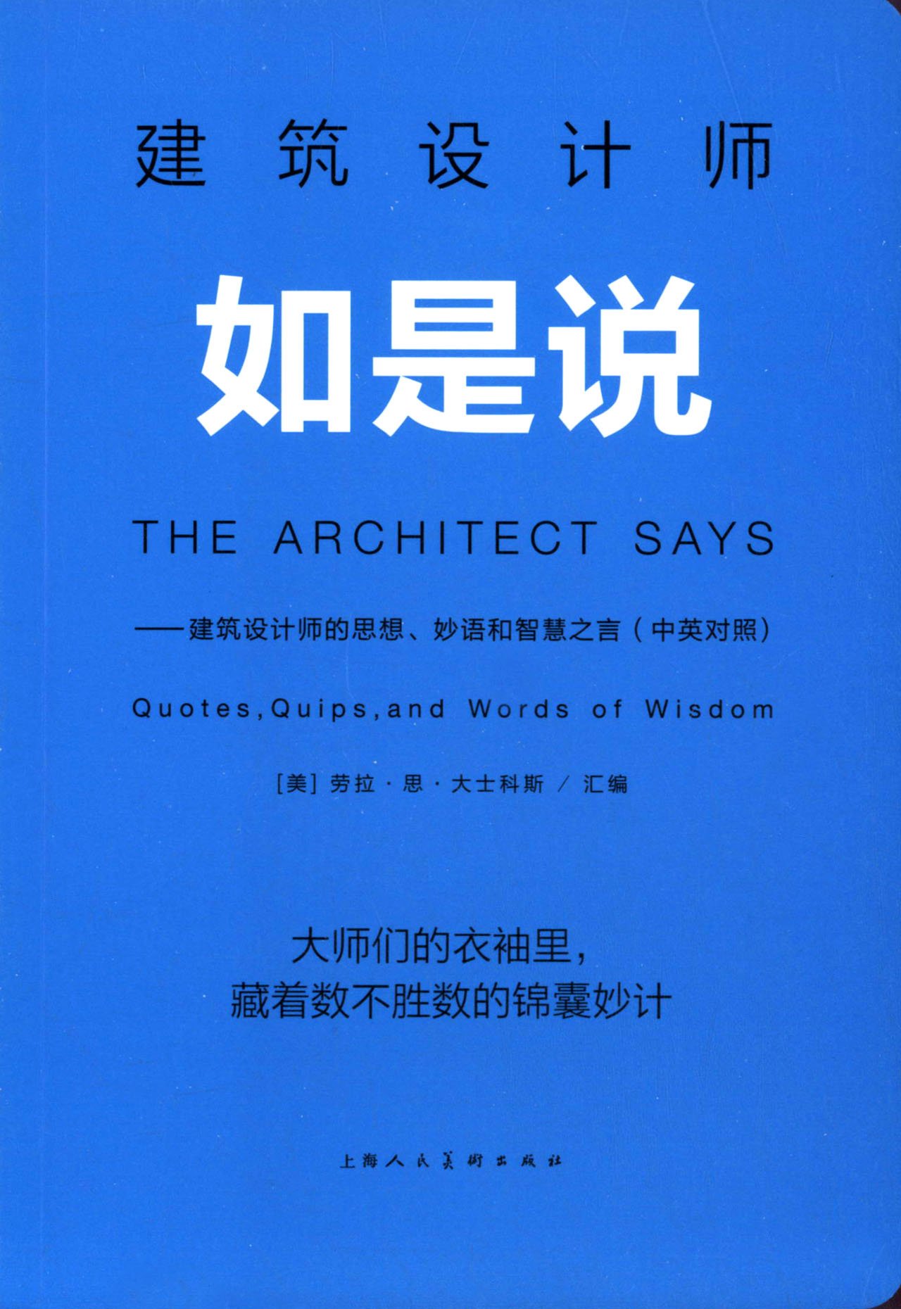 建筑设计师如是说:建筑设计师的思想、妙语和智慧之言(中英对照)  建筑大师们的金玉良言 劳拉·思·大士科斯 上海人民美术出版社